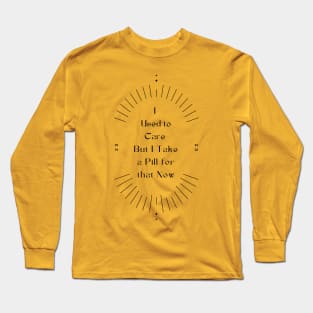 I Used to Care but I Take A Pill For That Now Long Sleeve T-Shirt